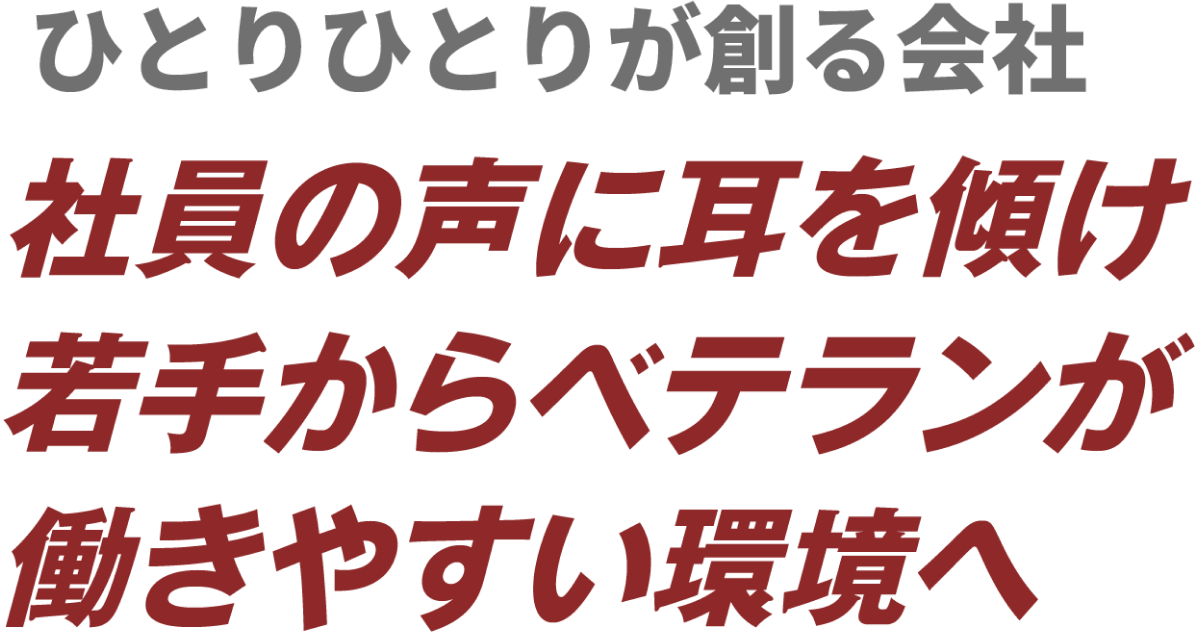 ひとりひとりが創る会社 社員の声に耳を傾け 若手からベテランが働きやすい環境へ